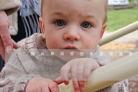 肺炎期间房贷车贷能逾期吗 肺炎期间房贷车贷能逾期吗