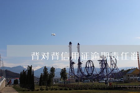 背对背信用证逾期责任谁承担 背对背信用证逾期责任谁承担
