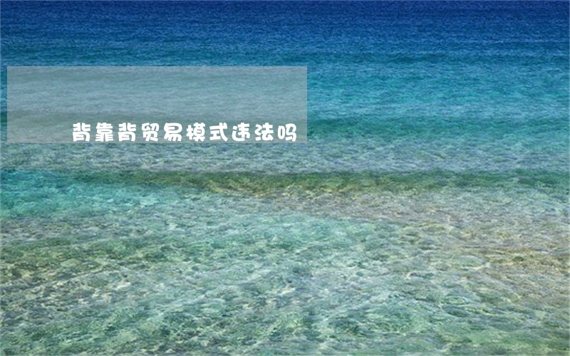 背靠背贸易模式违法吗 背靠背贸易模式违法吗