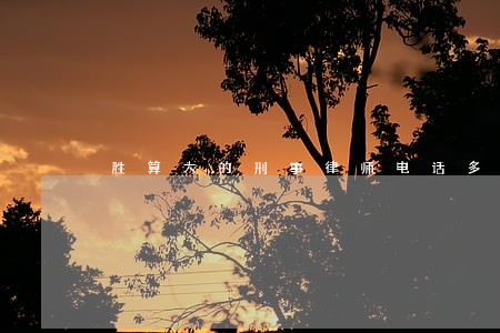 胜算大的刑事律师电话多少 胜算大的刑事律师电话多少