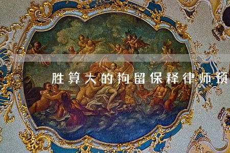 胜算大的拘留保释律师预约咨询 胜算大的拘留保释律师预约咨询