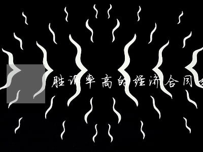 胜诉率高的经济合同纠纷律师 胜诉率高的经济合同纠纷律师