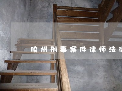 胶州刑事案件律师法律咨询