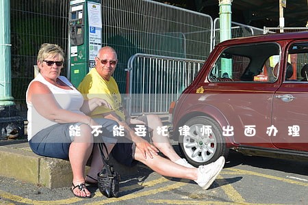 能不能委托律师出面办理 能不能委托律师出面办理