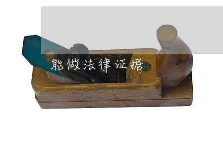 能做法律证据 能做法律证据