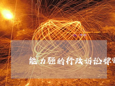 能力强的行政诉讼律师选谁 能力强的行政诉讼律师选谁