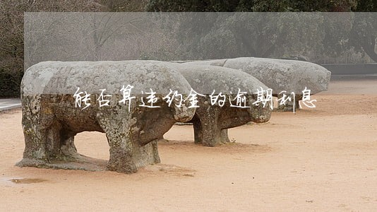 能否算违约金的逾期利息 能否算违约金的逾期利息