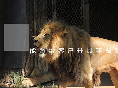 能否给客户开具非恶意逾期证明 能否给客户开具非恶意逾期证明