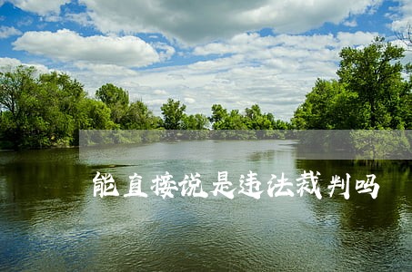 能直接说是违法裁判吗 能直接说是违法裁判吗