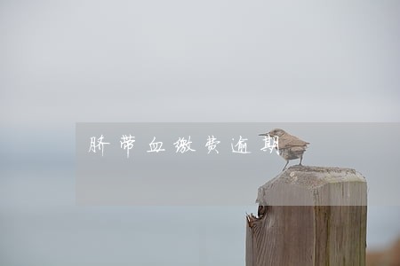 脐带血缴费逾期 脐带血缴费逾期