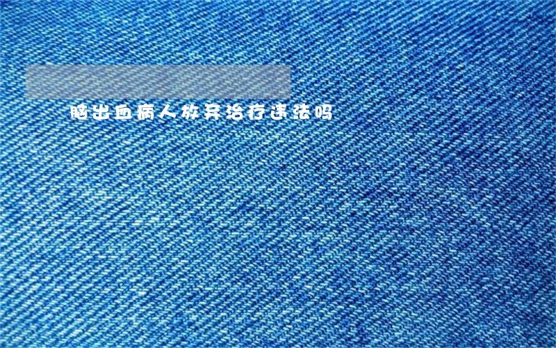 脑出血病人放弃治疗违法吗 脑出血病人放弃治疗违法吗