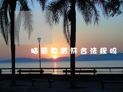 脑感教育符合法规吗 脑感教育符合法规吗