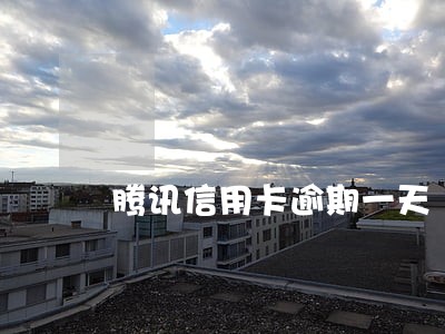 腾讯信用卡逾期一天 腾讯信用卡逾期一天