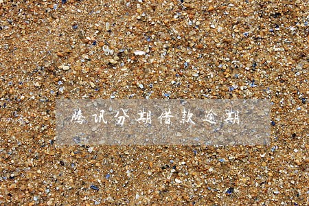 腾讯分期借款逾期 腾讯分期借款逾期