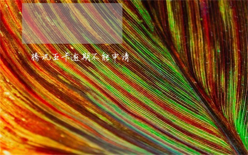 腾讯王卡逾期不能申请 腾讯王卡逾期不能申请