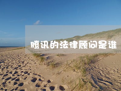 腾讯的法律顾问是谁 腾讯的法律顾问是谁
