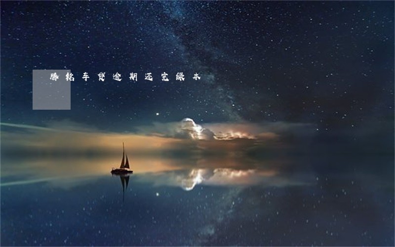 腾铭车贷逾期还完绿本 腾铭车贷逾期还完绿本
