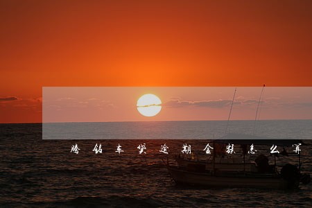 腾铭车贷逾期金额怎么算 腾铭车贷逾期金额怎么算