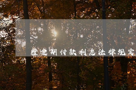 膛逾期付款利息法律规定 膛逾期付款利息法律规定