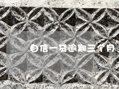 自信一贷逾期三个月 自信一贷逾期三个月