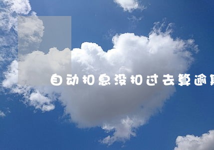 自动扣息没扣过去算逾期吗 自动扣息没扣过去算逾期吗