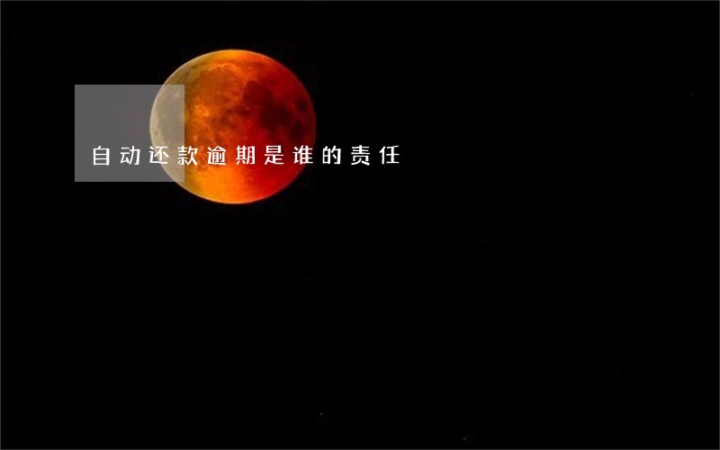 自动还款逾期是谁的责任 自动还款逾期是谁的责任