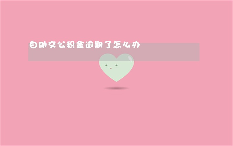 自助交公积金逾期了怎么办 自助交公积金逾期了怎么办