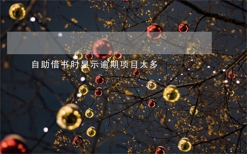 自助借书时显示逾期项目太多 自助借书时显示逾期项目太多
