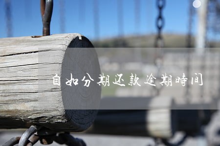 自如分期还款逾期时间 自如分期还款逾期时间