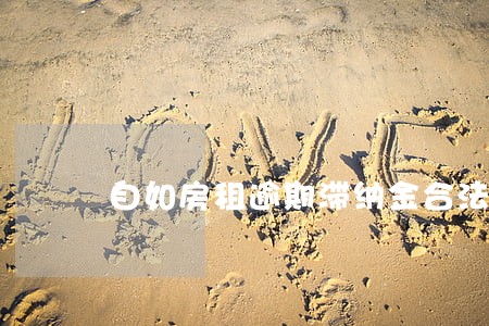 自如房租逾期滞纳金合法 自如房租逾期滞纳金合法