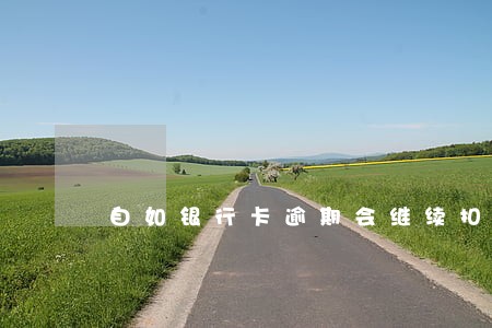自如银行卡逾期会继续扣钱吗
