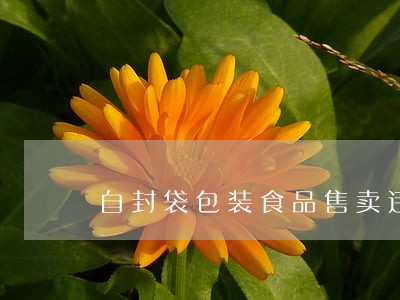 自封袋包装食品售卖违法吗 自封袋包装食品售卖违法吗
