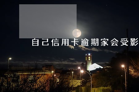 自己信用卡逾期家会受影响嘛 自己信用卡逾期家会受影响嘛