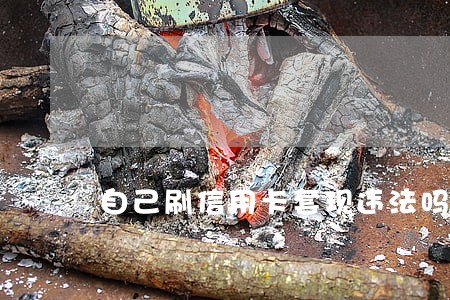 自己刷信用卡套现违法吗 自己刷信用卡套现违法吗