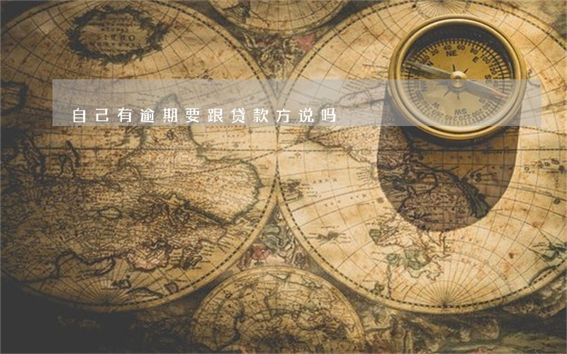 自己有逾期要跟贷款方说吗 自己有逾期要跟贷款方说吗