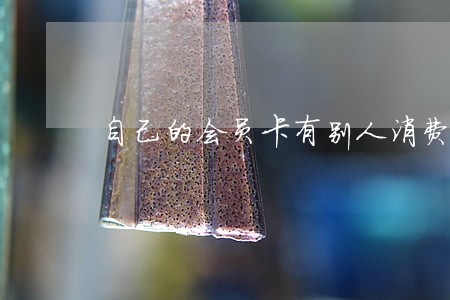 自己的会员卡有别人消费记录算违法吗 自己的会员卡有别人消费记录算违法吗