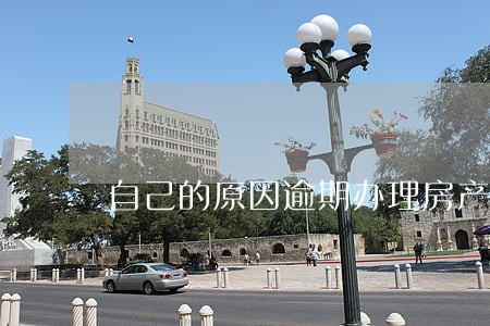 自己的原因逾期办理房产证 自己的原因逾期办理房产证
