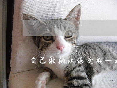 自己缴纳社保逾期一天 自己缴纳社保逾期一天