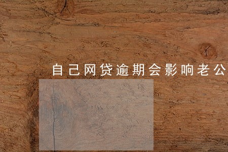 自己网贷逾期会影响老公吗 自己网贷逾期会影响老公吗