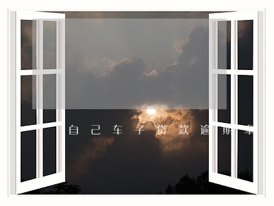 自己车子贷款逾期拿去抵押 自己车子贷款逾期拿去抵押