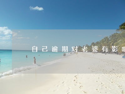 自己逾期对老婆有影响吗 自己逾期对老婆有影响吗