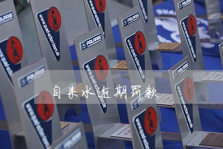 自来水逾期罚款 自来水逾期罚款