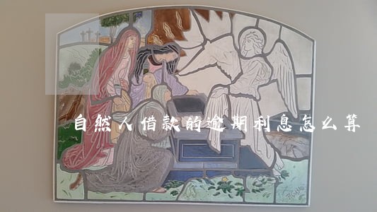 自然人借款的逾期利息怎么算 自然人借款的逾期利息怎么算