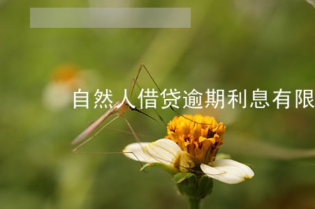自然人借贷逾期利息有限制吗 自然人借贷逾期利息有限制吗