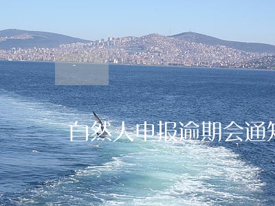 自然人申报逾期会通知吗 自然人申报逾期会通知吗