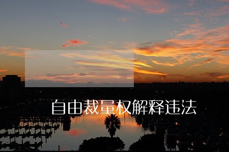 自由裁量权解释违法 自由裁量权解释违法