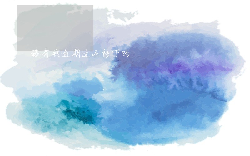 臻有钱逾期过还能下吗 臻有钱逾期过还能下吗