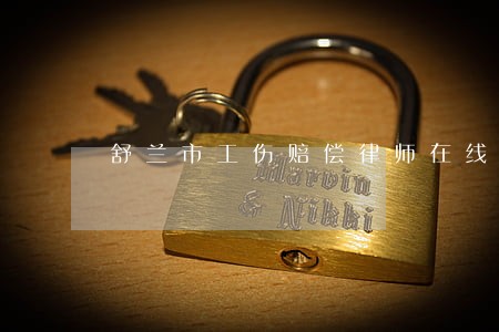 舒兰市工伤赔偿律师在线免费咨询 舒兰市工伤赔偿律师在线免费咨询