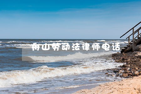 舟山劳动法律师电话 舟山劳动法律师电话