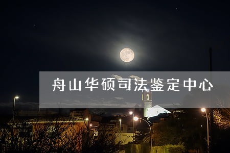 舟山华硕司法鉴定中心 舟山华硕司法鉴定中心